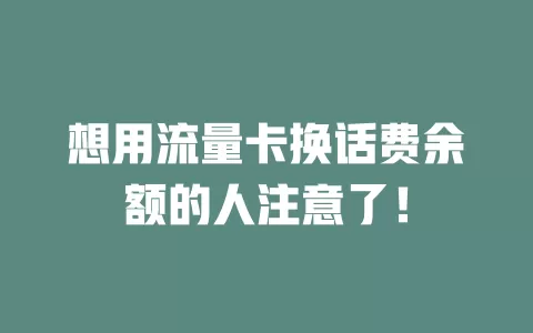 想用流量卡换话费余额的人注意了！