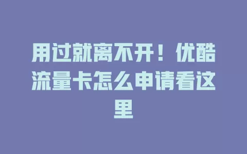 用过就离不开！优酷流量卡怎么申请看这里