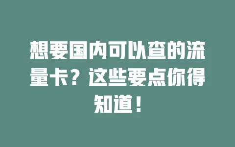 想要国内可以查的流量卡？这些要点你得知道！