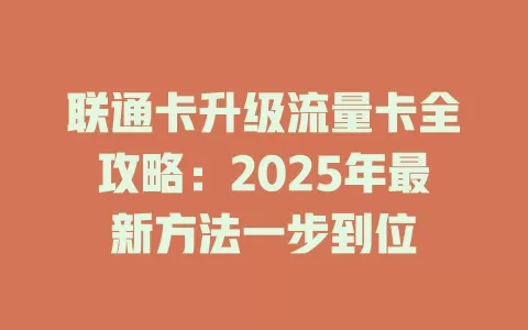联通卡升级流量卡全攻略：2025年最新方法一步到位