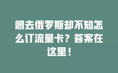 想去俄罗斯却不知怎么订流量卡？答案在这里！