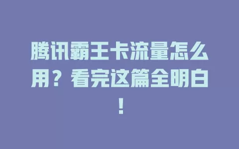 腾讯霸王卡流量怎么用？看完这篇全明白！