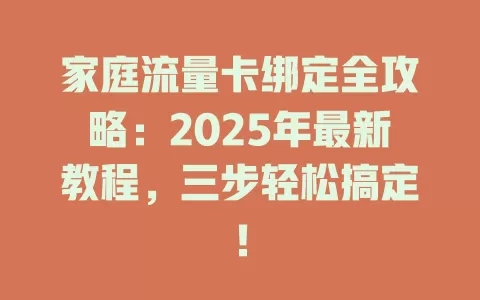 家庭流量卡绑定全攻略：2025年最新教程，三步轻松搞定！