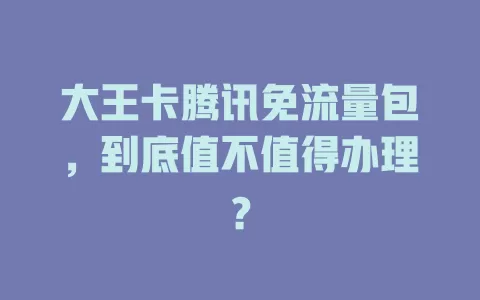 大王卡腾讯免流量包，到底值不值得办理？