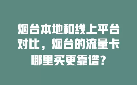 烟台本地和线上平台对比，烟台的流量卡哪里买更靠谱？