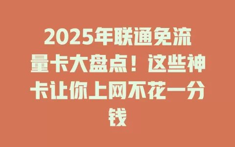 2025年联通免流量卡大盘点！这些神卡让你上网不花一分钱