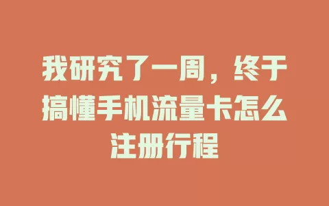我研究了一周，终于搞懂手机流量卡怎么注册行程