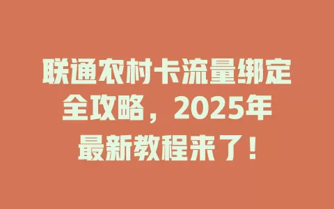 联通农村卡流量绑定全攻略，2025年最新教程来了！