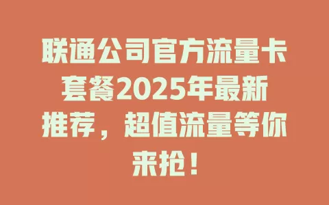 联通公司官方流量卡套餐2025年最新推荐，超值流量等你来抢！