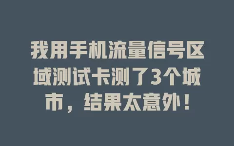 我用手机流量信号区域测试卡测了3个城市，结果太意外！