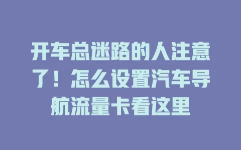 开车总迷路的人注意了！怎么设置汽车导航流量卡看这里