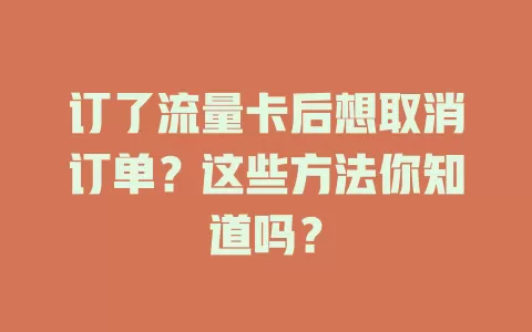 订了流量卡后想取消订单？这些方法你知道吗？