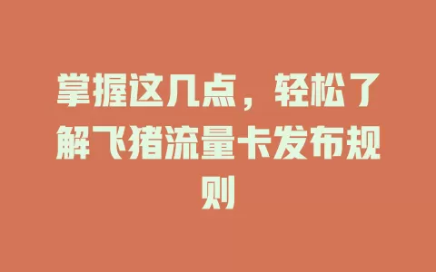 掌握这几点，轻松了解飞猪流量卡发布规则