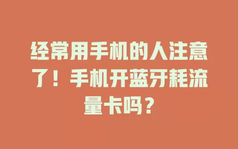经常用手机的人注意了!手机开蓝牙耗流量卡吗?