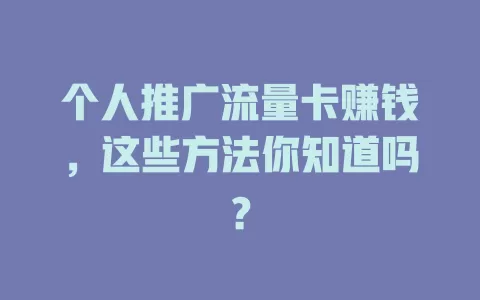 个人推广流量卡赚钱，这些方法你知道吗？
