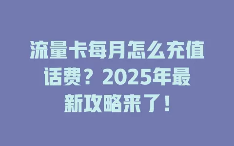 流量卡每月怎么充值话费？2025年最新攻略来了！