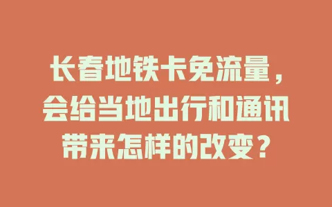 长春地铁卡免流量，会给当地出行和通讯带来怎样的改变？