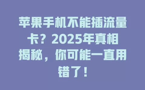 苹果手机不能插流量卡？2025年真相揭秘，你可能一直用错了！