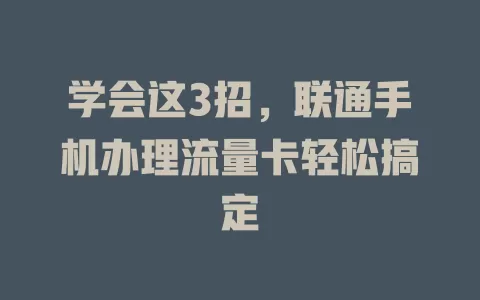 学会这3招，联通手机办理流量卡轻松搞定