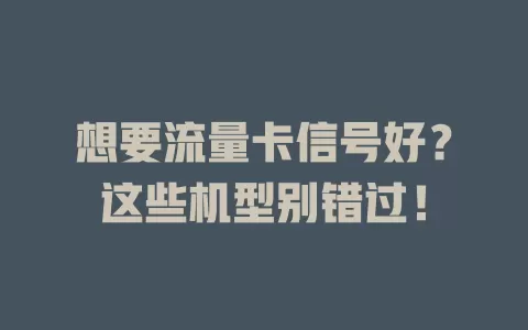 想要流量卡信号好？这些机型别错过！
