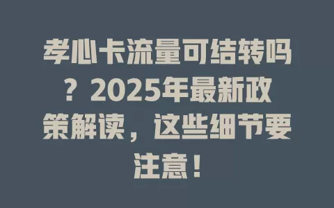 孝心卡流量可结转吗？2025年最新政策解读，这些细节要注意！
