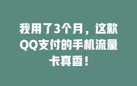 我用了3个月，这款QQ支付的手机流量卡真香！