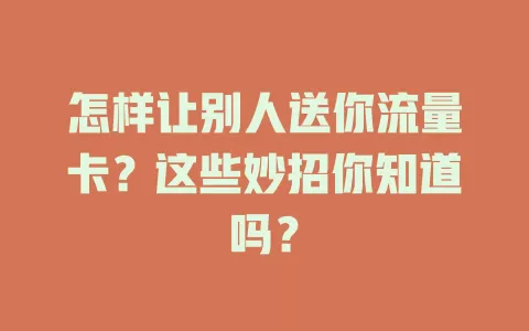 怎样让别人送你流量卡？这些妙招你知道吗？