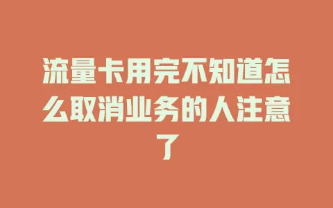 流量卡用完不知道怎么取消业务的人注意了