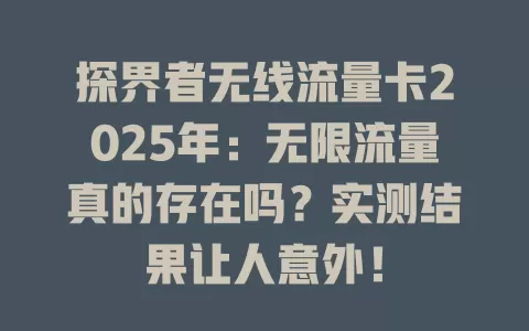 探界者无线流量卡2025年:无限流量真的存在吗?实测结果让人意外!