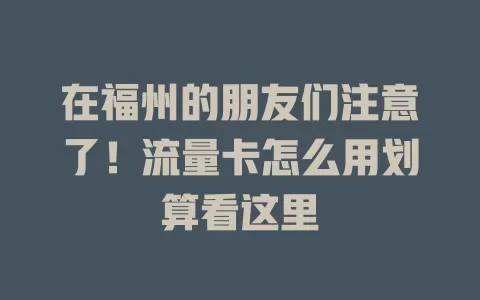 在福州的朋友们注意了！流量卡怎么用划算看这里
