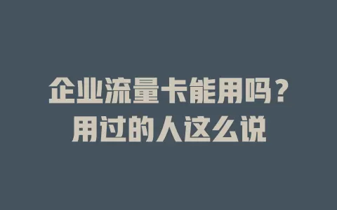 企业流量卡能用吗？用过的人这么说