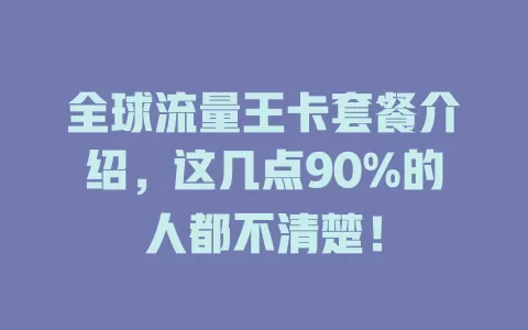 全球流量王卡套餐介绍，这几点90%的人都不清楚！