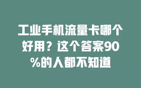 工业手机流量卡哪个好用？这个答案90%的人都不知道