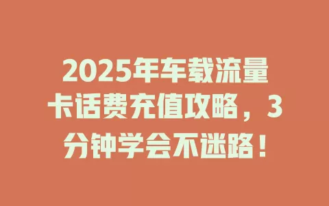 2025年车载流量卡话费充值攻略,3分钟学会不迷路!