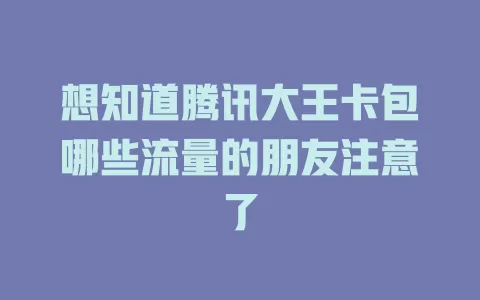 想知道腾讯大王卡包哪些流量的朋友注意了
