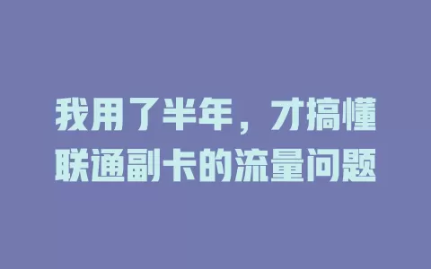我用了半年,才搞懂联通副卡的流量问题