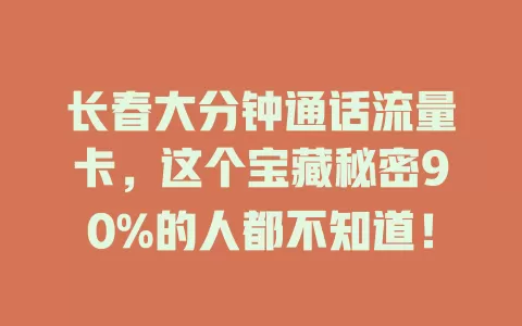长春大分钟通话流量卡，这个宝藏秘密90%的人都不知道！