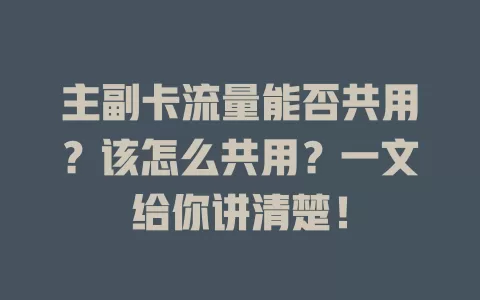 主副卡流量能否共用？该怎么共用？一文给你讲清楚！