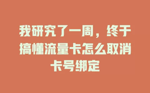 我研究了一周，终于搞懂流量卡怎么取消卡号绑定