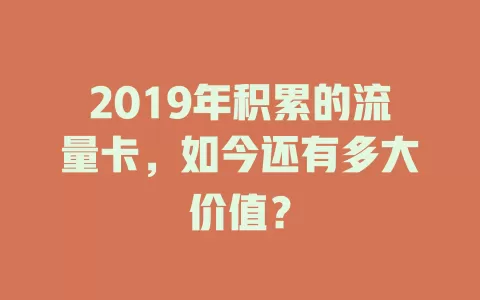 2019年积累的流量卡，如今还有多大价值？