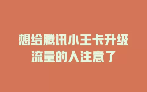 想给腾讯小王卡升级流量的人注意了