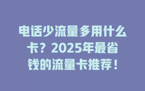 电话少流量多用什么卡？2025年最省钱的流量卡推荐！