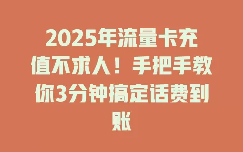 2025年流量卡充值不求人!手把手教你3分钟搞定话费到账