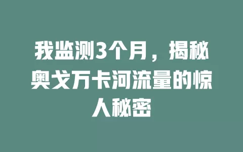 我监测3个月，揭秘奥戈万卡河流量的惊人秘密