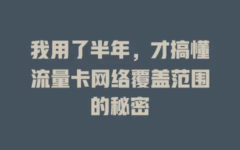 我用了半年，才搞懂流量卡网络覆盖范围的秘密