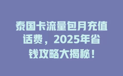 泰国卡流量包月充值话费，2025年省钱攻略大揭秘！