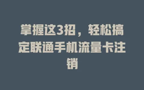 掌握这3招，轻松搞定联通手机流量卡注销