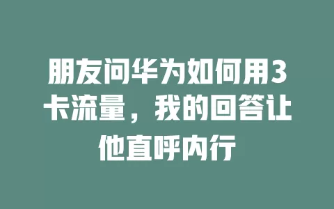 朋友问华为如何用3卡流量，我的回答让他直呼内行