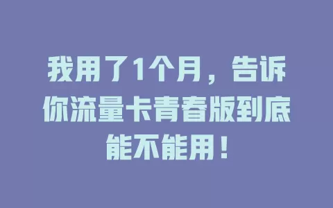 我用了1个月，告诉你流量卡青春版到底能不能用！