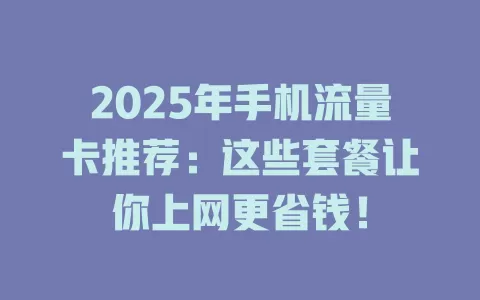 2025年手机流量卡推荐：这些套餐让你上网更省钱！